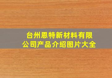 台州恩特新材料有限公司产品介绍图片大全