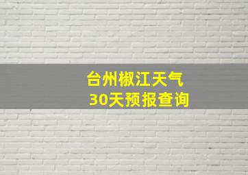 台州椒江天气30天预报查询