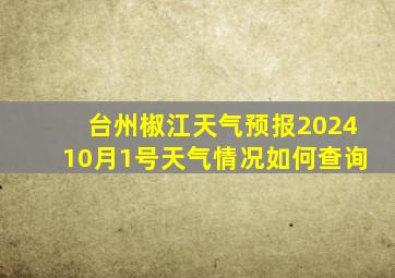 台州椒江天气预报202410月1号天气情况如何查询