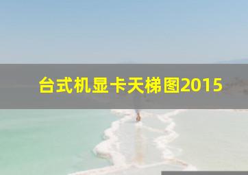 台式机显卡天梯图2015