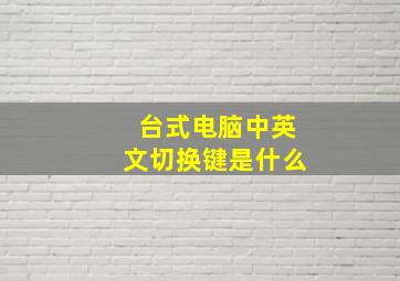 台式电脑中英文切换键是什么