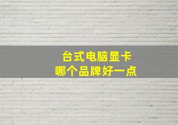 台式电脑显卡哪个品牌好一点