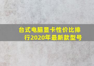 台式电脑显卡性价比排行2020年最新款型号