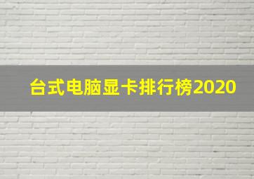 台式电脑显卡排行榜2020