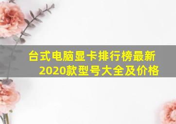 台式电脑显卡排行榜最新2020款型号大全及价格