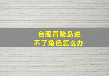 台服冒险岛进不了角色怎么办