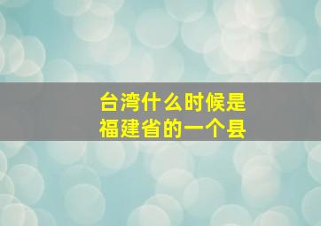 台湾什么时候是福建省的一个县