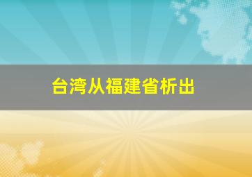 台湾从福建省析出