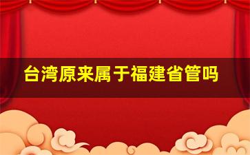 台湾原来属于福建省管吗