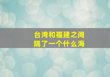 台湾和福建之间隔了一个什么海