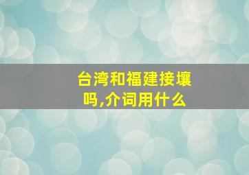 台湾和福建接壤吗,介词用什么