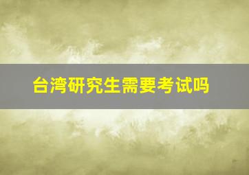 台湾研究生需要考试吗