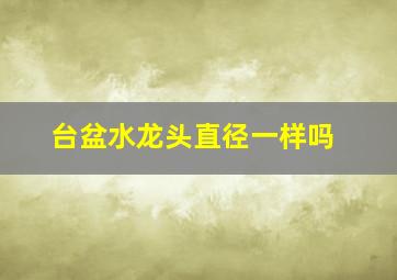 台盆水龙头直径一样吗