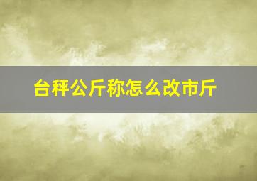 台秤公斤称怎么改市斤