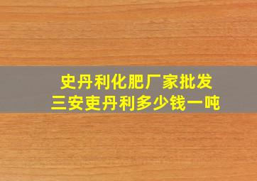 史丹利化肥厂家批发三安吏丹利多少钱一吨