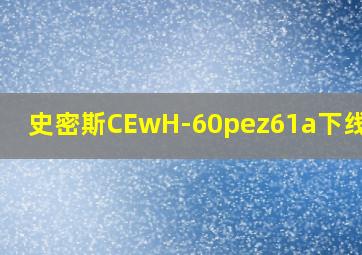 史密斯CEwH-60pez61a下线了吗