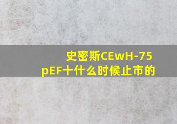 史密斯CEwH-75pEF十什么时候止市的