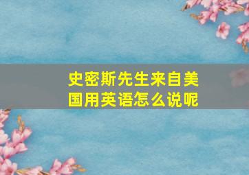 史密斯先生来自美国用英语怎么说呢