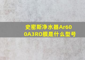 史密斯净水器Ar600A3RO膜是什么型号