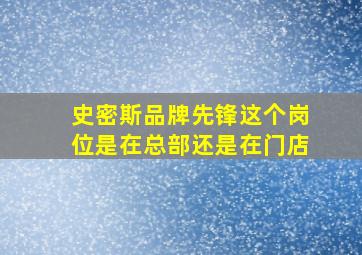 史密斯品牌先锋这个岗位是在总部还是在门店