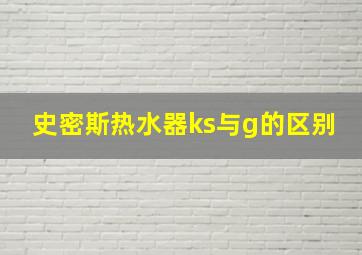 史密斯热水器ks与g的区别