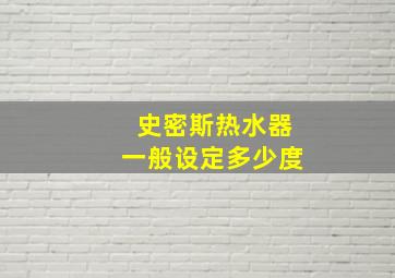 史密斯热水器一般设定多少度