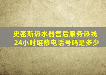 史密斯热水器售后服务热线24小时维修电话号码是多少