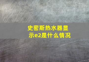 史密斯热水器显示e2是什么情况