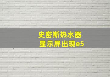 史密斯热水器显示屏出现e5