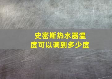 史密斯热水器温度可以调到多少度