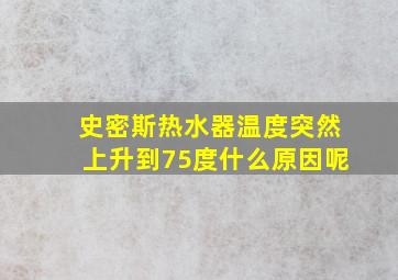 史密斯热水器温度突然上升到75度什么原因呢