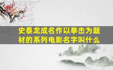 史泰龙成名作以拳击为题材的系列电影名字叫什么