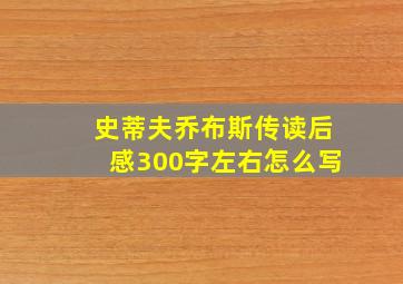 史蒂夫乔布斯传读后感300字左右怎么写