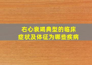 右心衰竭典型的临床症状及体征为哪些疾病