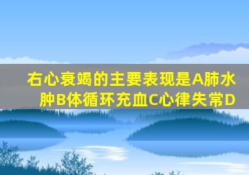 右心衰竭的主要表现是A肺水肿B体循环充血C心律失常D