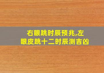 右眼跳时辰预兆,左眼皮跳十二时辰测吉凶