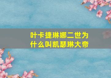 叶卡捷琳娜二世为什么叫凯瑟琳大帝