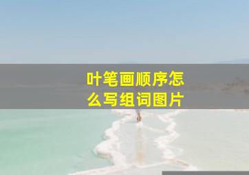 叶笔画顺序怎么写组词图片