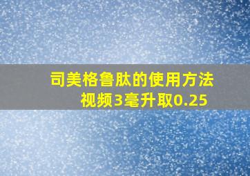 司美格鲁肽的使用方法视频3毫升取0.25