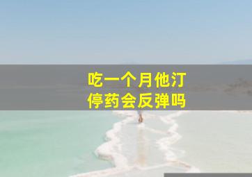 吃一个月他汀停药会反弹吗