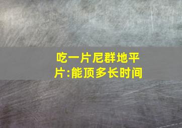 吃一片尼群地平片:能顶多长时间