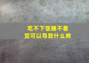 吃不下饭睡不着觉可以导致什么病