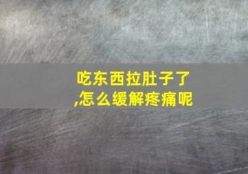 吃东西拉肚子了,怎么缓解疼痛呢