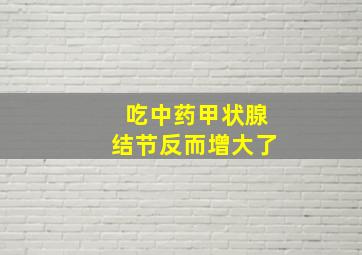 吃中药甲状腺结节反而增大了