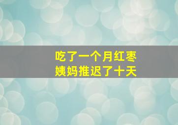 吃了一个月红枣姨妈推迟了十天