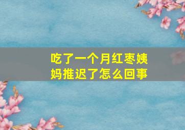 吃了一个月红枣姨妈推迟了怎么回事