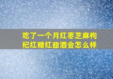 吃了一个月红枣芝麻枸杞红糖红曲酒会怎么样