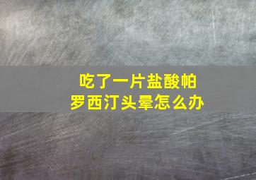 吃了一片盐酸帕罗西汀头晕怎么办