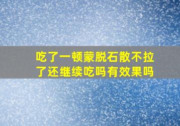 吃了一顿蒙脱石散不拉了还继续吃吗有效果吗