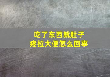 吃了东西就肚子疼拉大便怎么回事